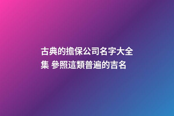 古典的擔保公司名字大全集 參照這類普遍的吉名-第1張-公司起名-玄機派